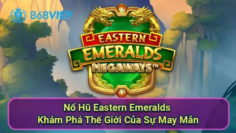 Nổ Hũ Eastern Emeralds - Khám Phá Thế Giới Của Sự May Mắn 1 no-hu-eastern-emeralds