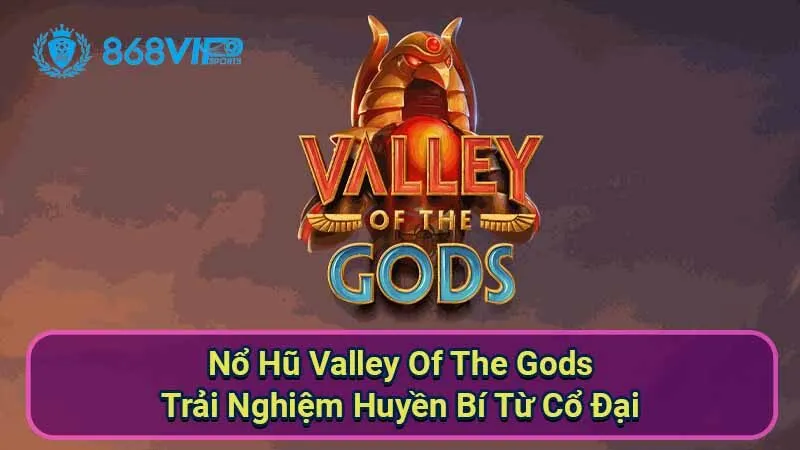Nổ Hũ Valley Of The Gods - Trải Nghiệm Huyền Bí Từ Cổ Đại 1 no-hu-valley-of-the-gods
